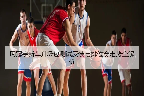 周冠宇新车升级包测试反馈与排位赛走势全解析